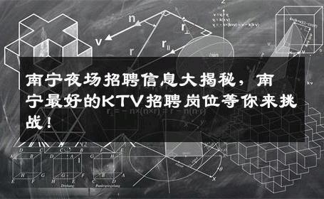 南宁夜场招聘信息大揭秘，南宁最好的KTV招聘岗位等你来挑战！
