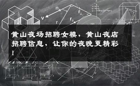黄山夜场招聘女模，黄山夜店招聘信息，让你的夜晚更精彩！