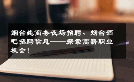 烟台纯商务夜场招聘，烟台酒吧招聘信息——探索高薪职业机会！