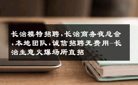 长治模特招聘,长治商务夜总会,本地团队,诚信招聘无费用-长治生意火爆场所直招