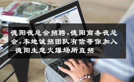 德阳夜总会招聘,德阳商务夜总会,本地诚招团队有信等你加入-德阳生意火爆场所直招