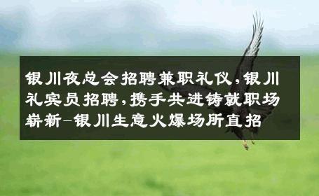 银川夜总会招聘兼职礼仪,银川礼宾员招聘,携手共进铸就职场崭新-银川生意火爆场所直招
