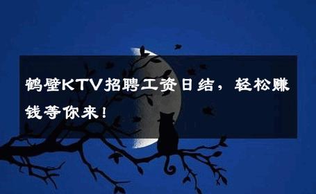 鹤壁KTV招聘工资日结，轻松赚钱等你来！
