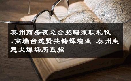 泰州商务夜总会招聘兼职礼仪,高端台邀贤共铸辉煌业-泰州生意火爆场所直招