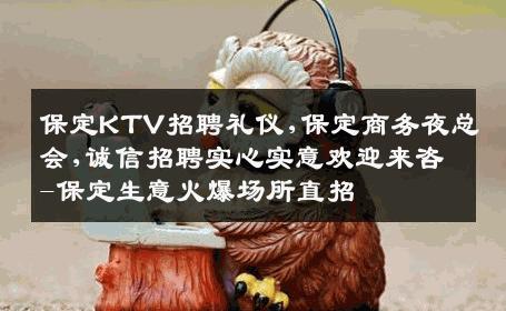 保定KTV招聘礼仪,保定商务夜总会,诚信招聘实心实意欢迎来咨-保定生意火爆场所直招