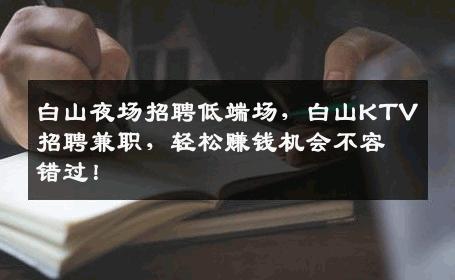 白山夜场招聘低端场，白山KTV招聘兼职，轻松赚钱机会不容错过！