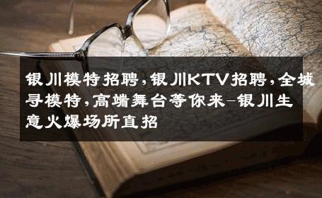 银川模特招聘,银川KTV招聘,全城寻模特,高端舞台等你来-银川生意火爆场所直招