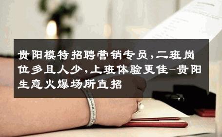 贵阳模特招聘营销专员,二班岗位多且人少,上班体验更佳-贵阳生意火爆场所直招