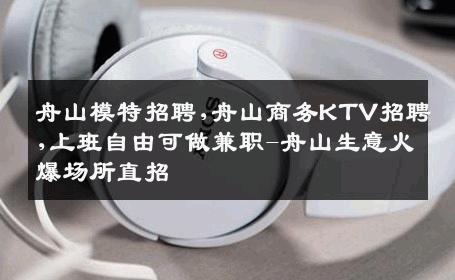 舟山模特招聘,舟山商务KTV招聘,上班自由可做兼职-舟山生意火爆场所直招