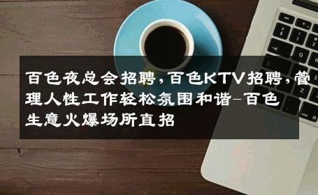 百色夜总会招聘,百色KTV招聘,管理人性工作轻松氛围和谐-百色生意火爆场所直招