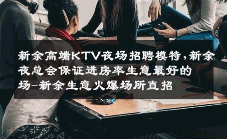 新余高端KTV夜场招聘模特,新余夜总会保证进房率生意最好的场-新余生意火爆场所直招