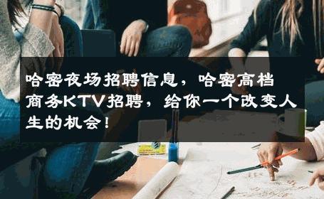 哈密夜场招聘信息，哈密高档商务KTV招聘，给你一个改变人生的机会！