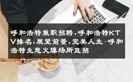 呼和浩特兼职招聘,呼和浩特KTV排名,展望前景,完美人生-呼和浩特生意火爆场所直招
