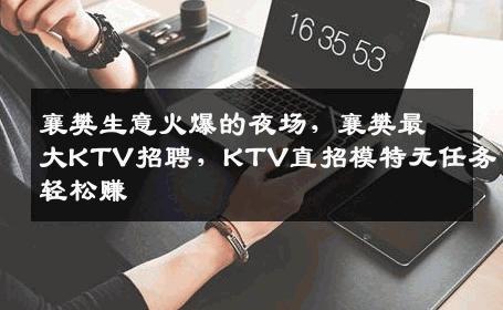 襄樊生意火爆的夜场，襄樊最大KTV招聘，KTV直招模特无任务轻松赚