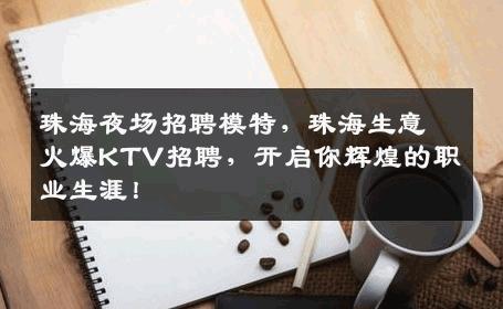 珠海夜场招聘模特，珠海生意火爆KTV招聘，开启你辉煌的职业生涯！
