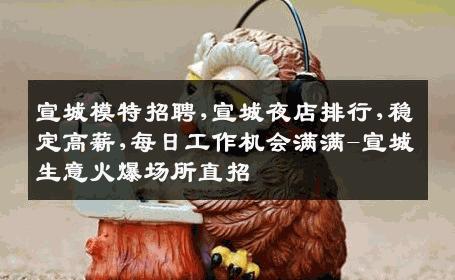 宣城模特招聘,宣城夜店排行,稳定高薪,每日工作机会满满-宣城生意火爆场所直招
