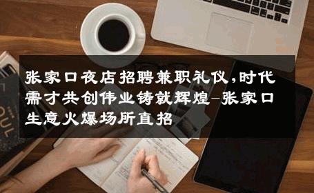 张家口夜店招聘兼职礼仪,时代需才共创伟业铸就辉煌-张家口生意火爆场所直招