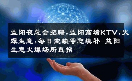 益阳夜总会招聘,益阳高端KTV,火爆生意,每日空缺等您填补-益阳生意火爆场所直招