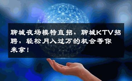 聊城夜场模特直招，聊城KTV招聘，轻松月入过万的机会等你来拿！