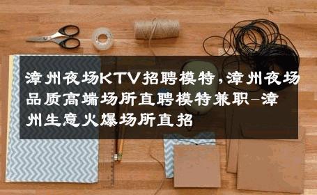 漳州夜场KTV招聘模特,漳州夜场品质高端场所直聘模特兼职-漳州生意火爆场所直招