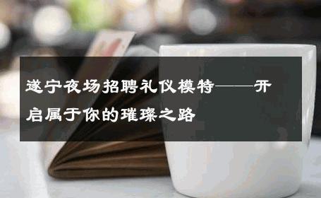 遂宁夜场招聘礼仪模特——开启属于你的璀璨之路