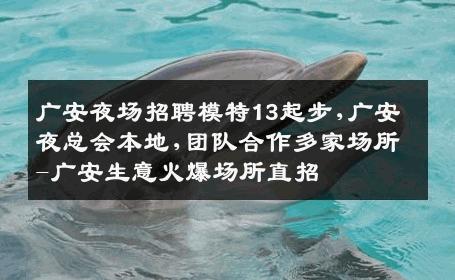 广安夜场招聘模特13起步,广安夜总会本地,团队合作多家场所-广安生意火爆场所直招
