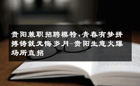贵阳兼职招聘模特,青春有梦拼搏铸就无悔岁月-贵阳生意火爆场所直招
