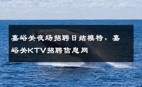 嘉峪关夜场招聘日结模特，嘉峪关KTV招聘信息网