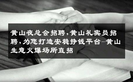 黄山夜总会招聘,黄山礼宾员招聘,为您打造安稳挣钱平台-黄山生意火爆场所直招