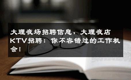 大理夜场招聘信息，大理夜店KTV招聘：你不容错过的工作机会！