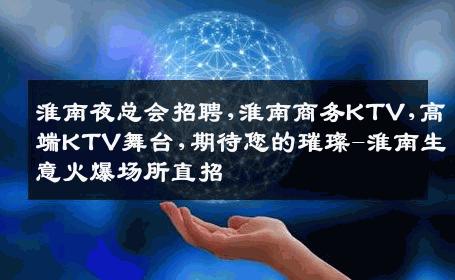 淮南夜总会招聘,淮南商务KTV,高端KTV舞台,期待您的璀璨-淮南生意火爆场所直招