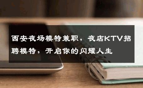 西安夜场模特兼职，夜店KTV招聘模特，开启你的闪耀人生