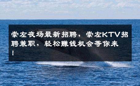 崇左夜场最新招聘，崇左KTV招聘兼职，轻松赚钱机会等你来！