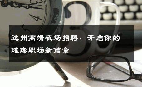 达州高端夜场招聘，开启你的璀璨职场新篇章