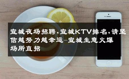 宣城夜场招聘,宣城KTV排名,请坚信越努力越幸运-宣城生意火爆场所直招