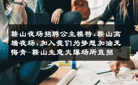 鞍山夜场招聘公主模特,鞍山高端夜场,加入我们为梦想加油无悔青-鞍山生意火爆场所直招