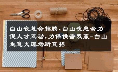 白山夜总会招聘,白山夜总会力促人才互动,力保供需双赢-白山生意火爆场所直招