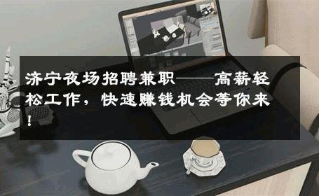 济宁夜场招聘兼职——高薪轻松工作，快速赚钱机会等你来！
