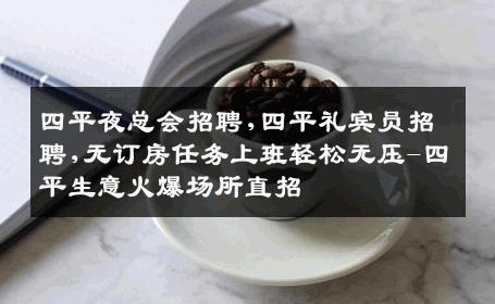 四平夜总会招聘,四平礼宾员招聘,无订房任务上班轻松无压-四平生意火爆场所直招