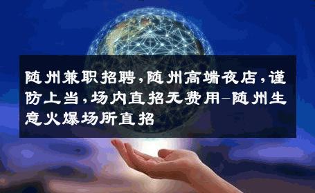 随州兼职招聘,随州高端夜店,谨防上当,场内直招无费用-随州生意火爆场所直招
