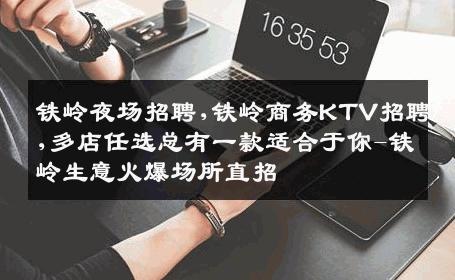 铁岭夜场招聘,铁岭商务KTV招聘,多店任选总有一款适合于你-铁岭生意火爆场所直招