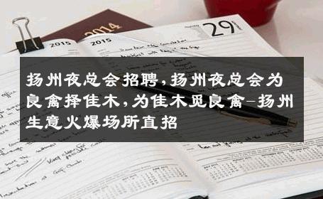 扬州夜总会招聘,扬州夜总会为良禽择佳木,为佳木觅良禽-扬州生意火爆场所直招