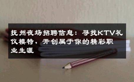 抚州夜场招聘信息：寻找KTV礼仪模特，开创属于你的精彩职业生涯