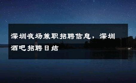 深圳夜场兼职招聘信息，深圳酒吧招聘日结