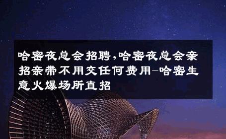 哈密夜总会招聘,哈密夜总会亲招亲带不用交任何费用-哈密生意火爆场所直招