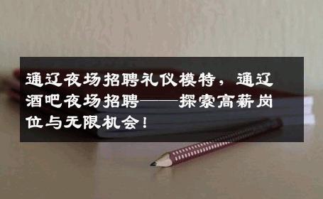 通辽夜场招聘礼仪模特，通辽酒吧夜场招聘——探索高薪岗位与无限机会！