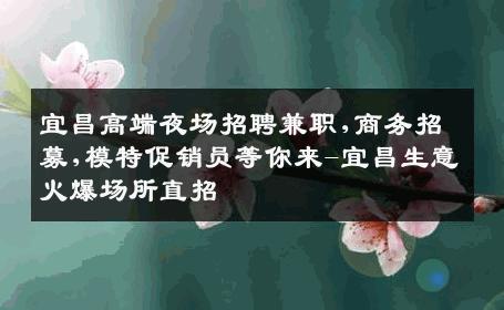 宜昌高端夜场招聘兼职,商务招募,模特促销员等你来-宜昌生意火爆场所直招