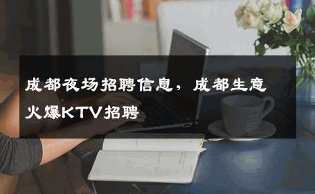 成都夜场招聘信息，成都生意火爆KTV招聘