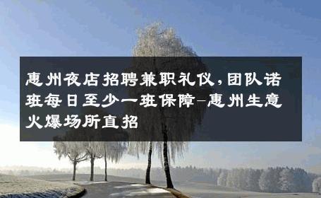 惠州夜店招聘兼职礼仪,团队诺班每日至少一班保障-惠州生意火爆场所直招