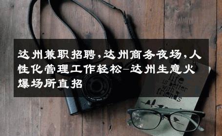 达州兼职招聘,达州商务夜场,人性化管理工作轻松-达州生意火爆场所直招